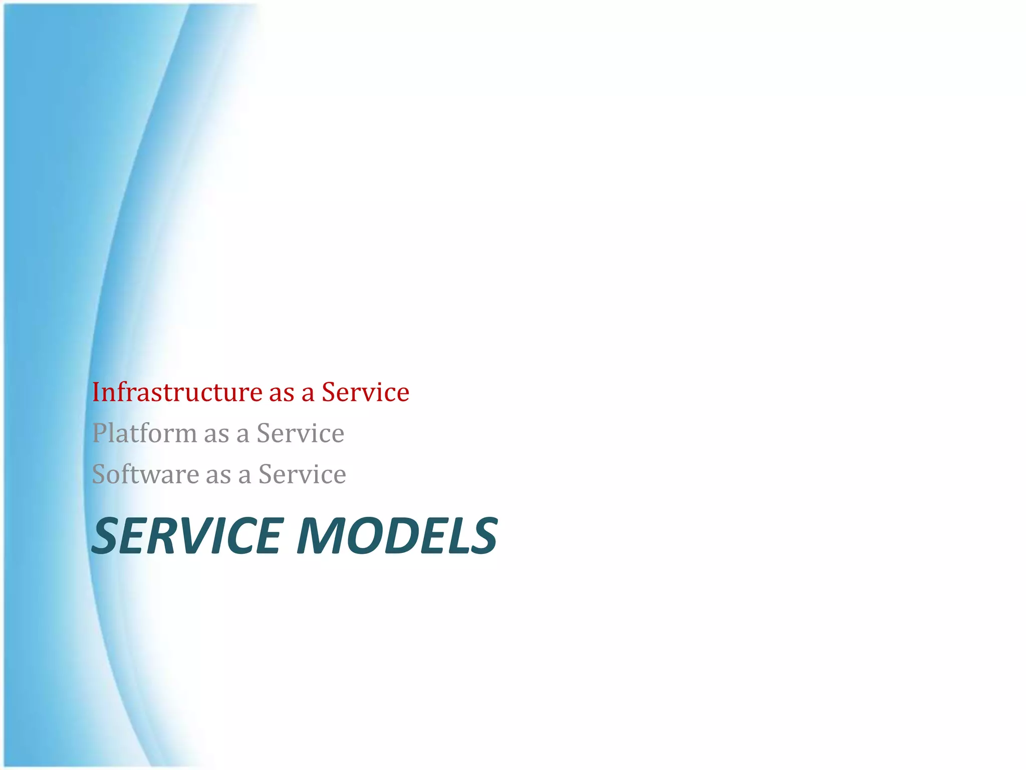 SERVICE MODELS
Infrastructure as a Service
Platform as a Service
Software as a Service
 