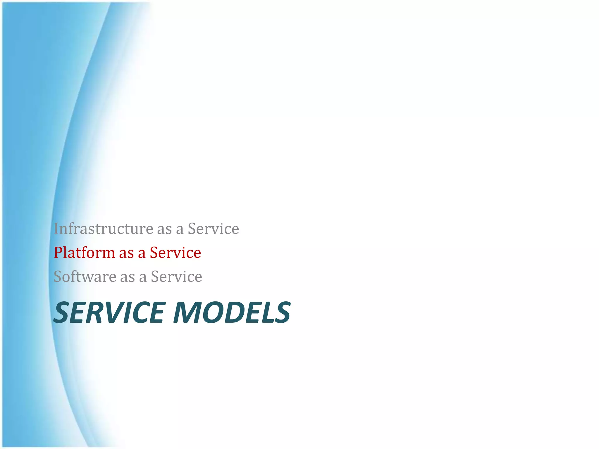 SERVICE MODELS
Infrastructure as a Service
Platform as a Service
Software as a Service
 