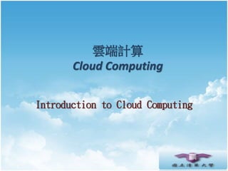 雲端計算
Cloud Computing
Introduction to Cloud Computing
 
