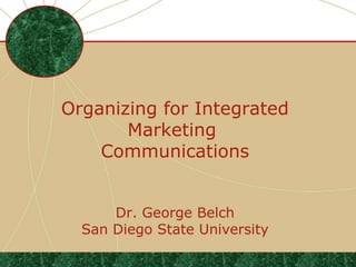 Organizing for Integrated
       Marketing
    Communications


      Dr. George Belch
  San Diego State University
                               .
 