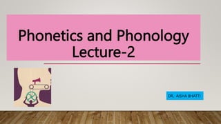 Phonetics and Phonology
Lecture-2
DR. AISHA BHATTI
 
