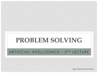 PROBLEM SOLVING
ARTIFICIAL INTELLIGENCE – 2N D
LECTURE
Engr. Muhammad Ali Imran
 