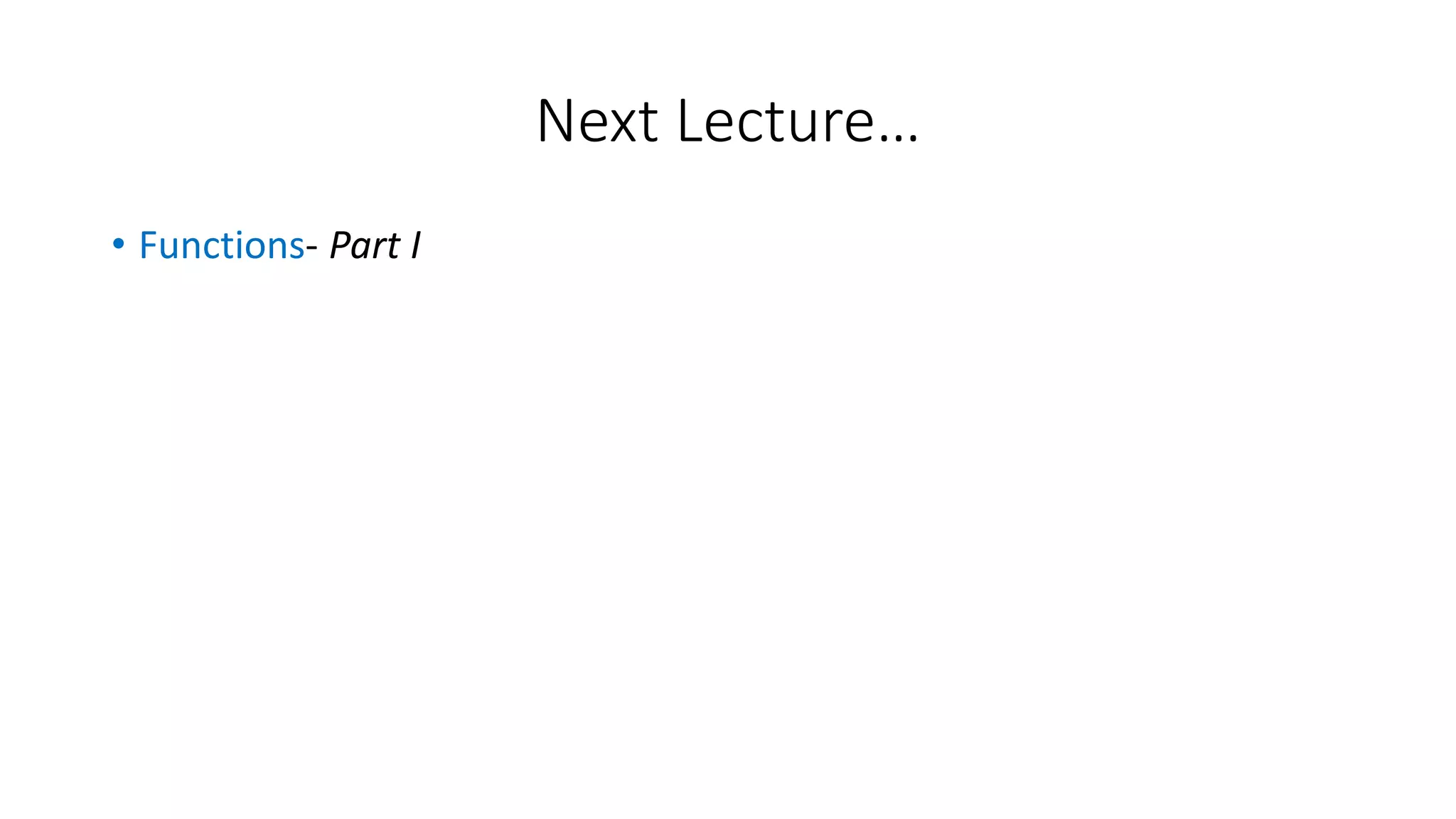• Functions- Part I
Next Lecture…
 