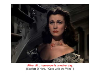 After all... tomorrow is another day.
(Scarlett O’Hara, “Gone with the Wind”)
 
