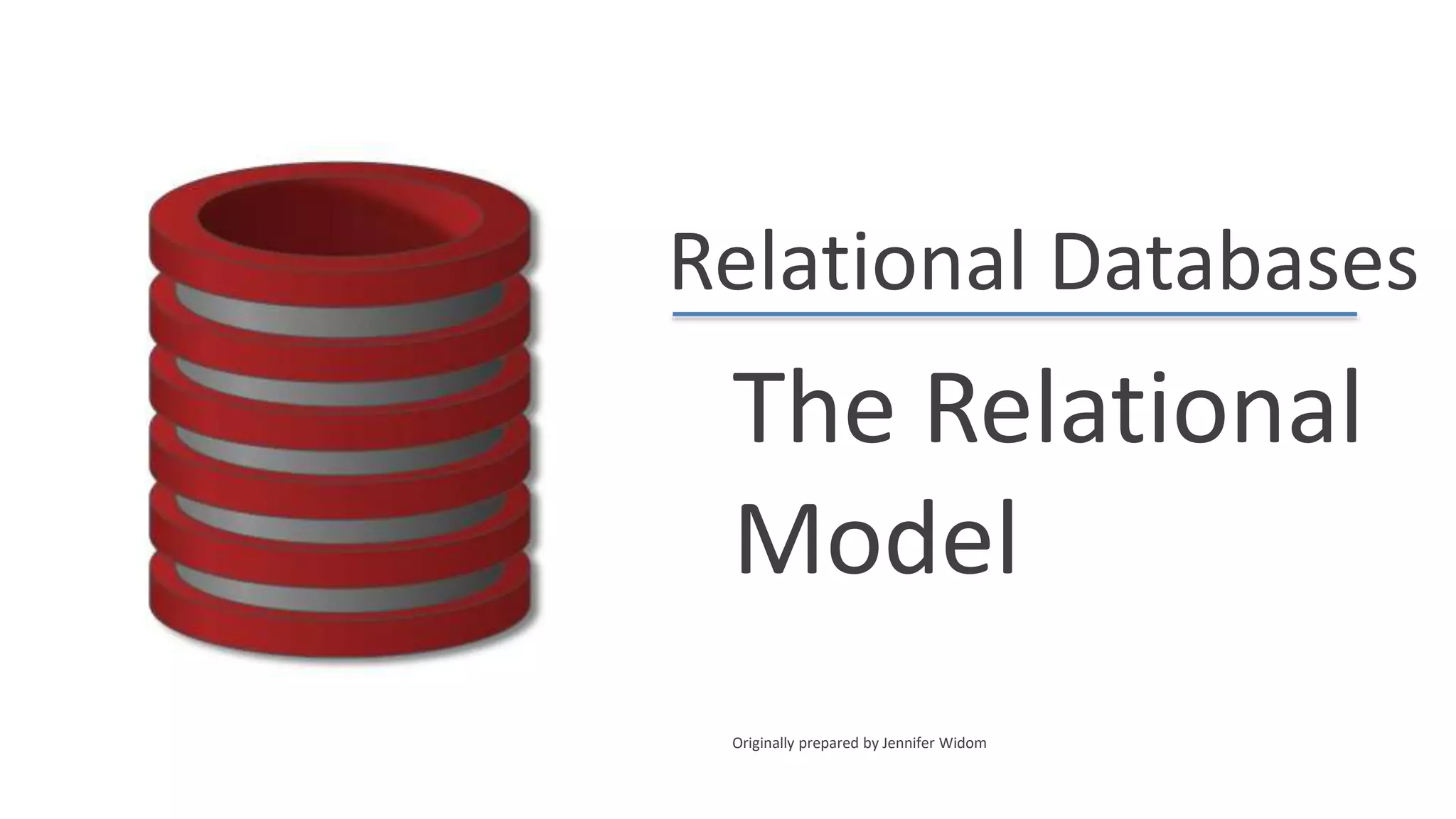 Relational Databases
The Relational
Model
Originally prepared by Jennifer Widom
 