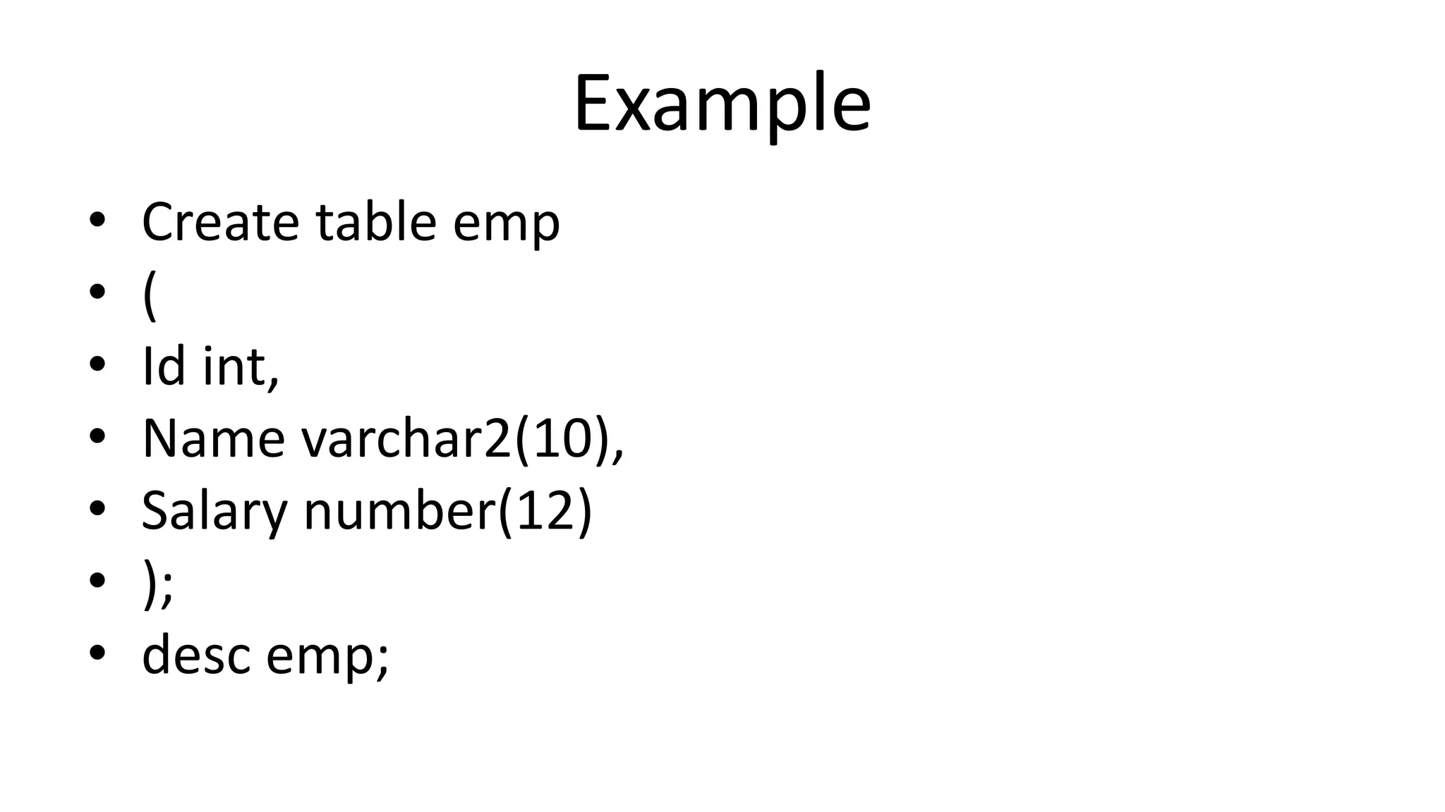 Example
• Create table emp
• (
• Id int,
• Name varchar2(10),
• Salary number(12)
• );
• desc emp;
 