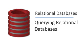 Relational Databases
Querying Relational
Databases
 