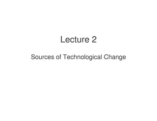 Lecture 2
Sources of Technological Change