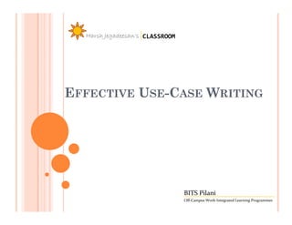 Harsh Jegadeesan’s CLASSROOM




EFFECTIVE USE-CASE WRITING




                                 BITS Pilani
                                 Off-Campus Work-Integrated Learning Programmes