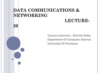 DATA COMMUNICATIONS &
NETWORKING
                LECTURE-
20

          Course Instructor : Sehrish Rafiq
          Department Of Computer Science
          University Of Peshawar
 