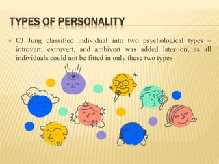 TYPES OF PERSONALITY
 CJ Jung classified individual into two psychological types –
introvert, extrovert, and ambivert was...