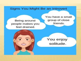 EXTROVERT
 An extrovert is socially adaptable and interested in
people.
 He likes to make friends and very soon creates ...