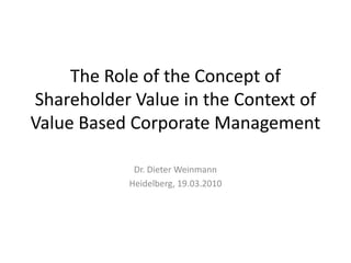 The RoleoftheConceptof Shareholder Value in theContextof Value Based Corporate Management Dr. Dieter Weinmann Heidelberg, 19.03.2010 