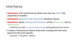 Inheritance
• Inheritance: The mechanism by which one class can inherit the
properties of another.
• Inheritance: A parent...