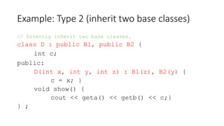 Example: Type 2 (inherit two base classes)
// Directly inherit two base classes.
class D : public B1, public B2 {
int c;
p...