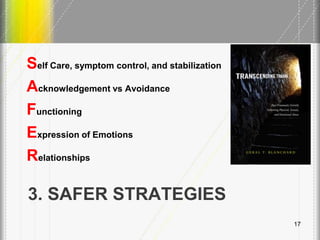 3. SAFER STRATEGIES
Self Care, symptom control, and stabilization
Acknowledgement vs Avoidance
Functioning
Expression of Emotions
Relationships
17
 