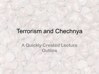 Terrorism and Chechnya
A Quickly Created Lecture
Outline
 