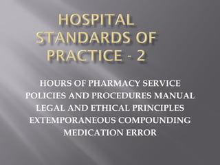 HOURS OF PHARMACY SERVICE
POLICIES AND PROCEDURES MANUAL
LEGAL AND ETHICAL PRINCIPLES
EXTEMPORANEOUS COMPOUNDING
MEDICATION ERROR
 