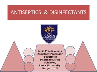 ANTISEPTICS & DISINFECTANTS
Miss Preeti Verma
Assistant Professor
Faculty of
Pharmaceutical
Sciences,
Rama University,
Kanpur, U.P
 