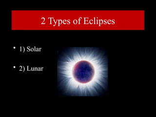 2 Types of Eclipses
• 1) Solar
• 2) Lunar
 