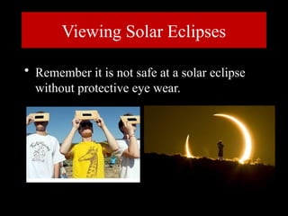Viewing Solar Eclipses
• Remember it is not safe at a solar eclipse
without protective eye wear.
 