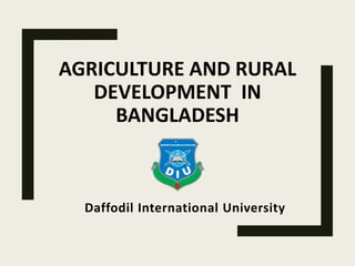AGRICULTURE AND RURAL
DEVELOPMENT IN
BANGLADESH
Daffodil International University
 