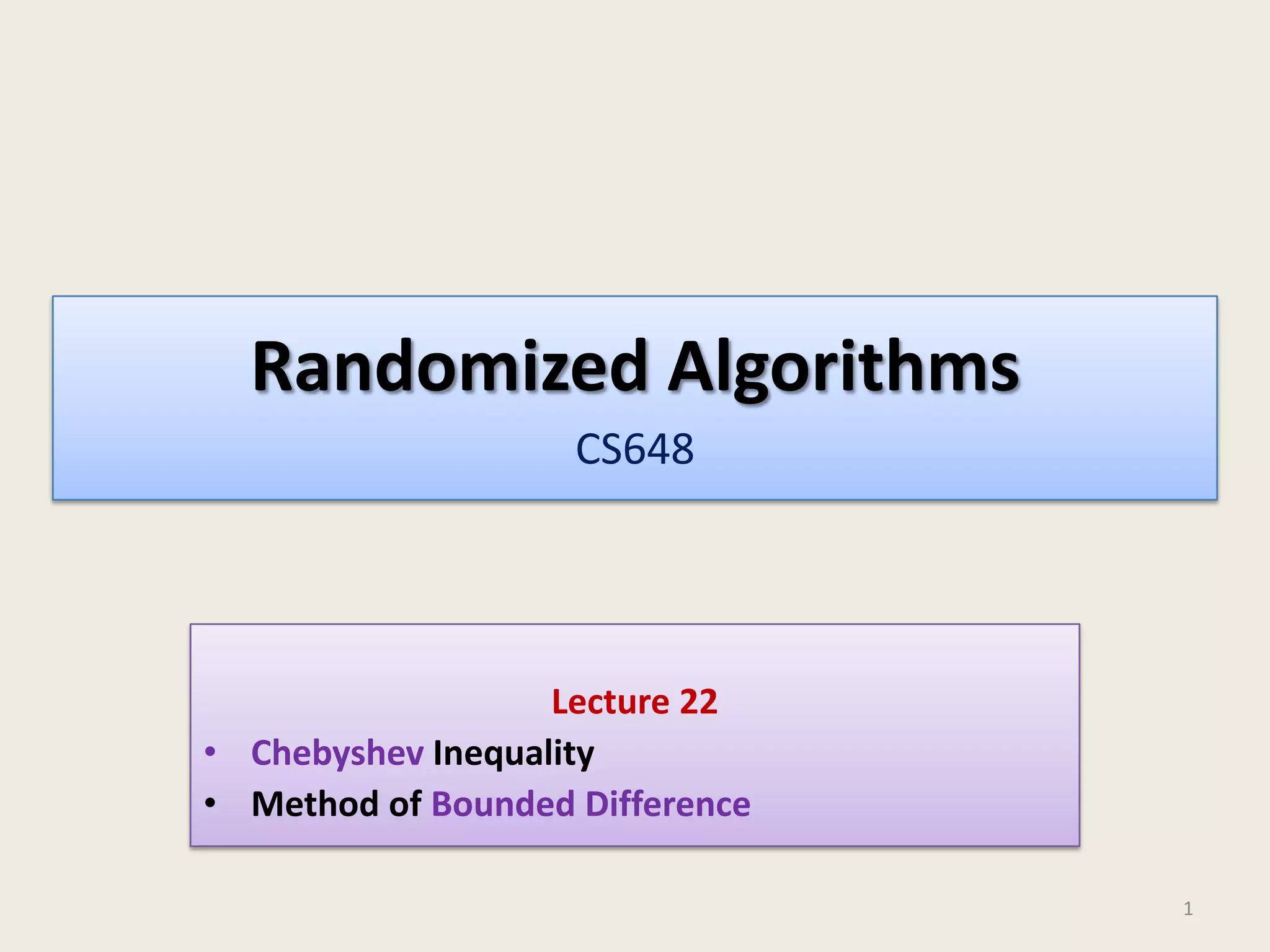 Randomized Algorithms
CS648

Lecture 22
• Chebyshev Inequality
• Method of Bounded Difference
1

 
