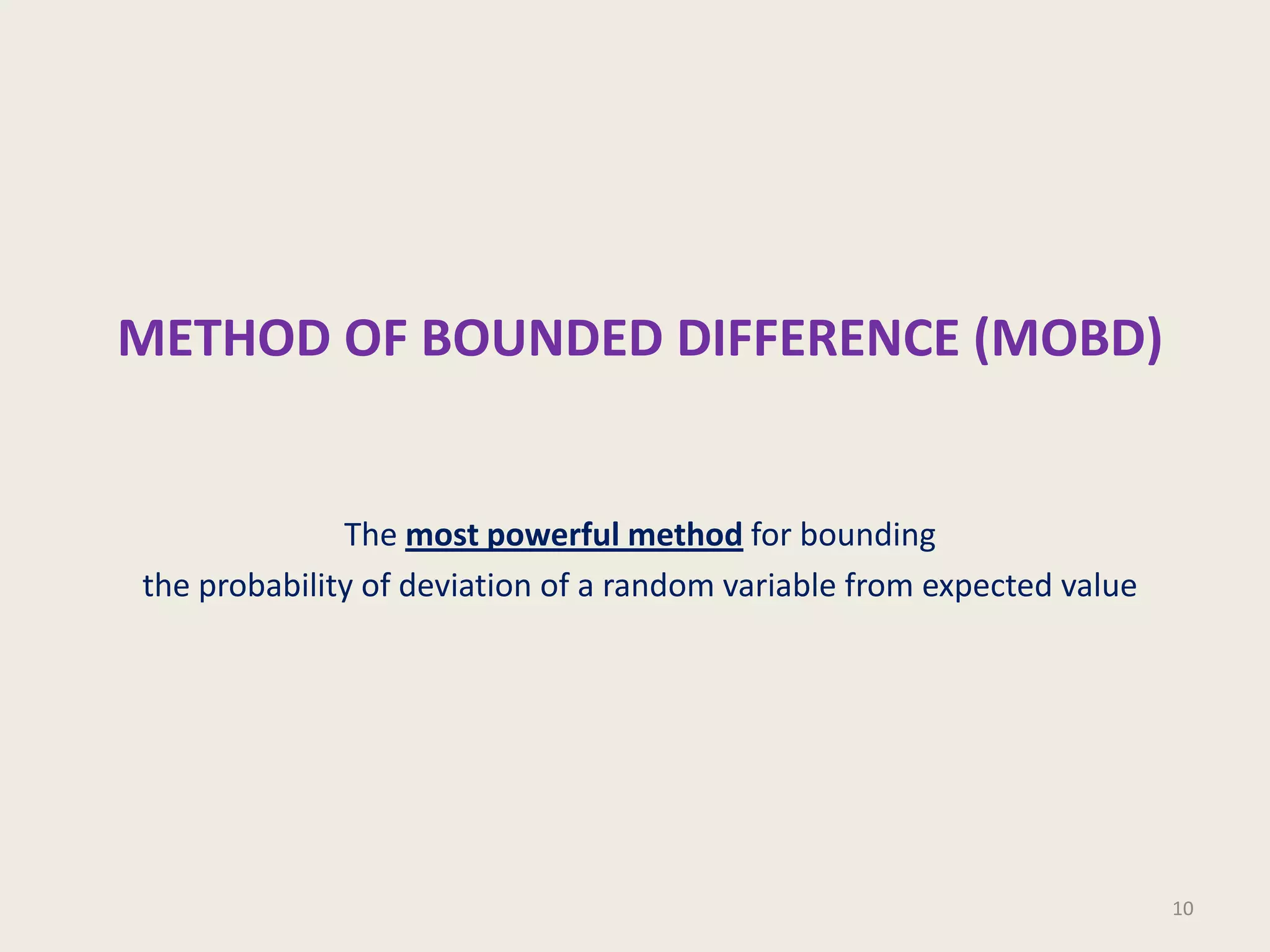 METHOD OF BOUNDED DIFFERENCE (MOBD)

The most powerful method for bounding
the probability of deviation of a random variable from expected value

10

 