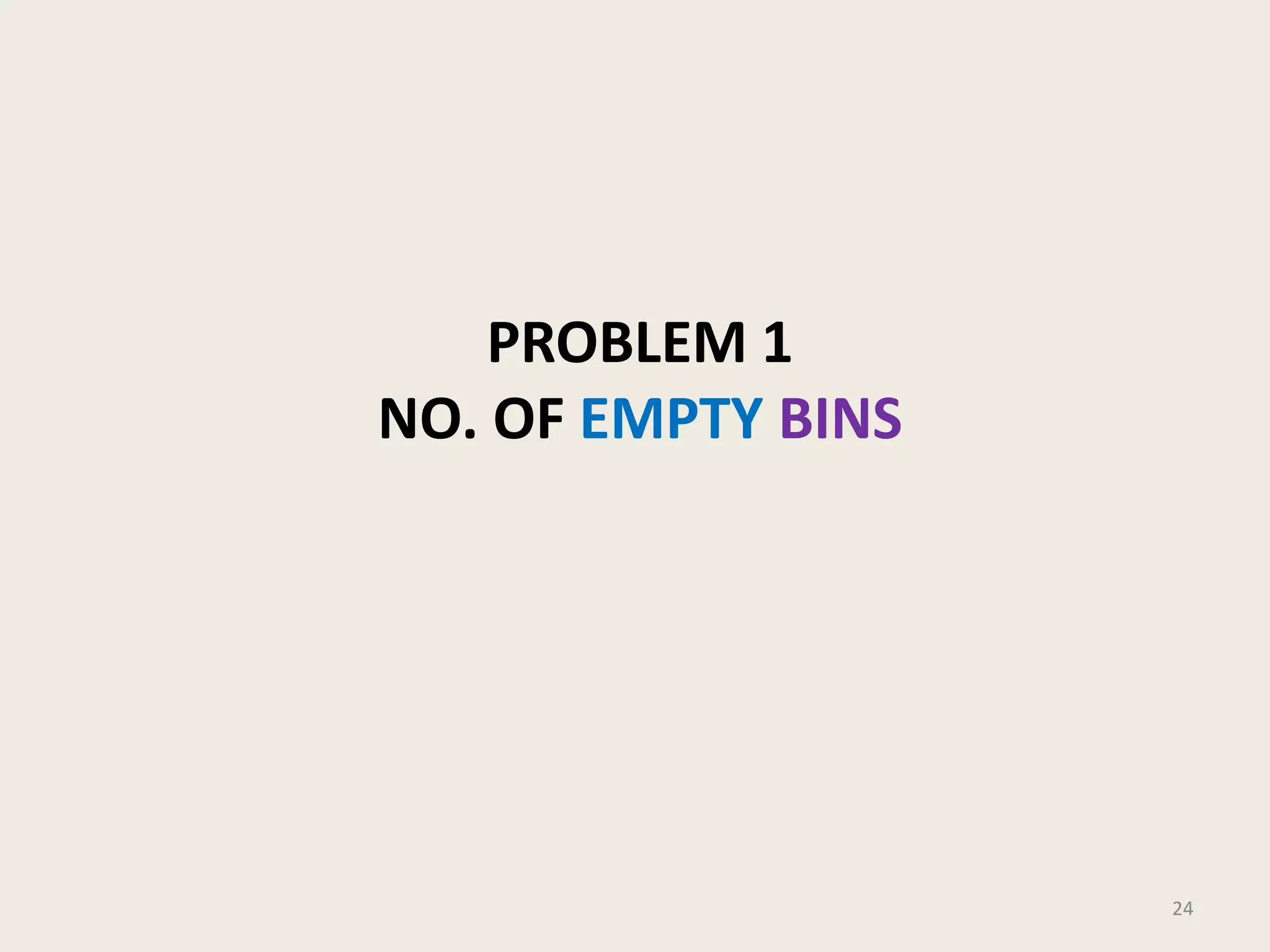 PROBLEM 1
NO. OF EMPTY BINS

24

 