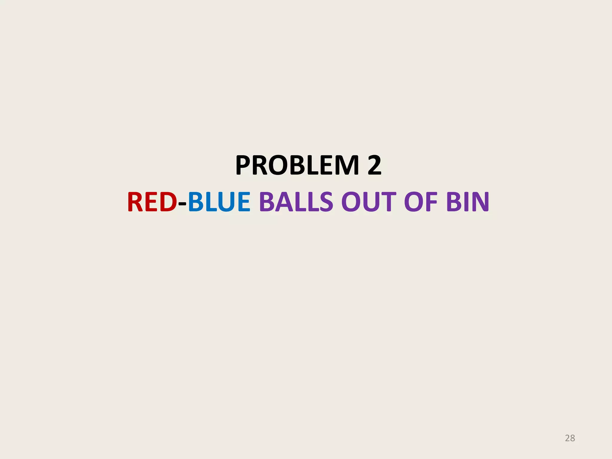 PROBLEM 2
RED-BLUE BALLS OUT OF BIN

28

 
