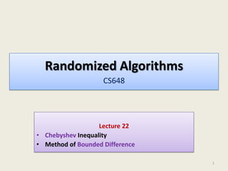 Randomized Algorithms
CS648

Lecture 22
• Chebyshev Inequality
• Method of Bounded Difference
1

 