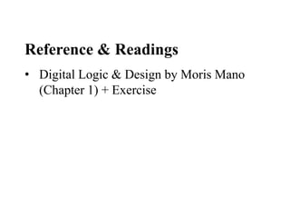 Reference & Readings
• Digital Logic & Design by Moris Mano
(Chapter 1) + Exercise
 