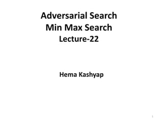 Adversarial Search
Min Max Search
Lecture-22
Hema Kashyap
1
 