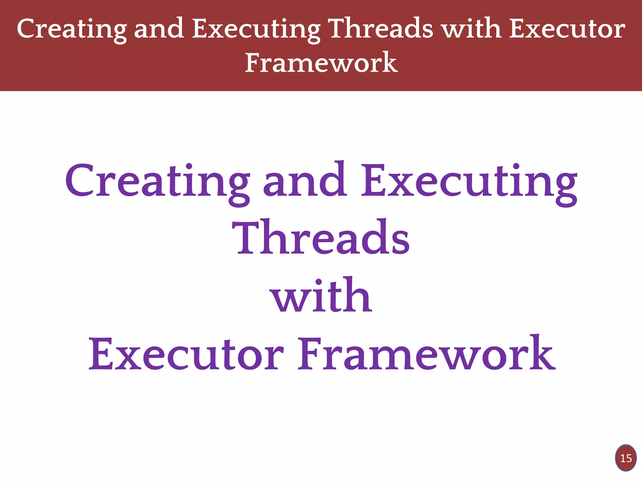 Creating and Executing Threads with Executor
Framework
Creating and Executing
Threads
with
Executor Framework
15
 