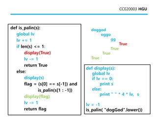 CCE20003 HGU
doggod
oggo
gg
True
True
True
True
def is_palin(s):
global lv
lv += 1
if len(s) <= 1:
display(True)
lv -= 1
r...