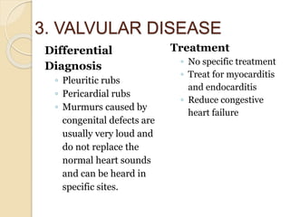 3. VALVULAR DISEASE
Differential
Diagnosis
◦ Pleuritic rubs
◦ Pericardial rubs
◦ Murmurs caused by
congenital defects are
...