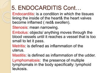 5. ENDOCARDITIS Cont…
Endocarditis: is a condition in which the tissues
lining the inside of the heart& the heart valves
b...