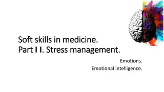 Soft skills in medicine.
Part I I. Stress management.
Emotions.
Emotional intelligence.
 