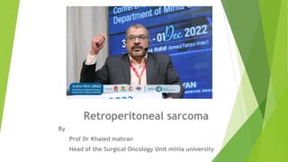 Retroperitoneal sarcoma
By
Prof Dr Khaled mahran
Head of the Surgical Oncology Unit minia university
 