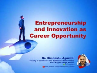 Entrepreneurship
and Innovation as
Career Opportunity
Dr. Himanshu Agarwal
Faculty of Commerce and Business Administration
Deva Nagri College, Meerut
9412125893
www.youtube.com/c/DrHimanshuAgarwal
 