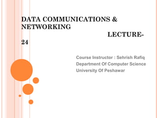 DATA COMMUNICATIONS &
NETWORKING
LECTURE-
24
Course Instructor : Sehrish Rafiq
Department Of Computer Science
University Of Peshawar
 
