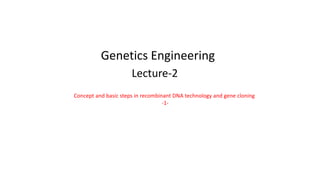 Genetics Engineering
Lecture-2
Concept and basic steps in recombinant DNA technology and gene cloning
-1-
 