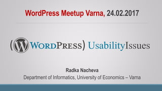 WordPress Meetup Varna, 24.02.2017
Radka Nacheva
Department of Informatics, University of Economics – Varna
UsabilityIssues( )
 