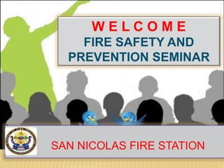 SAN NICOLAS FIRE STATION
W E L C O M E
FIRE SAFETY AND
PREVENTION SEMINAR
 