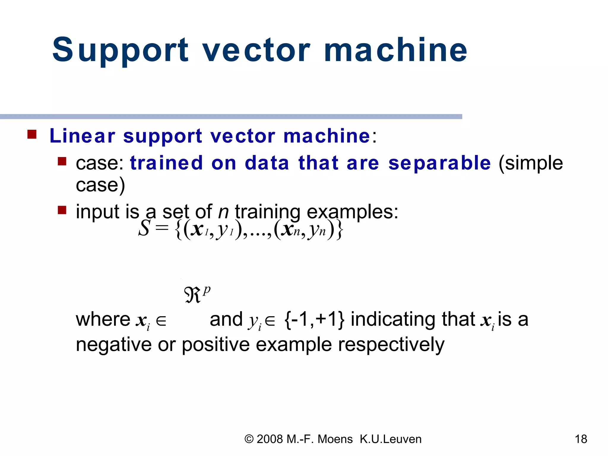 Support vector machine Linear support vector machine :  case:  trained on data that are separable  (simple case) input is a set of  n   training examples:  where  x i      and  y i    {-1,+1} indicating that  x i   is a negative or positive example respectively   