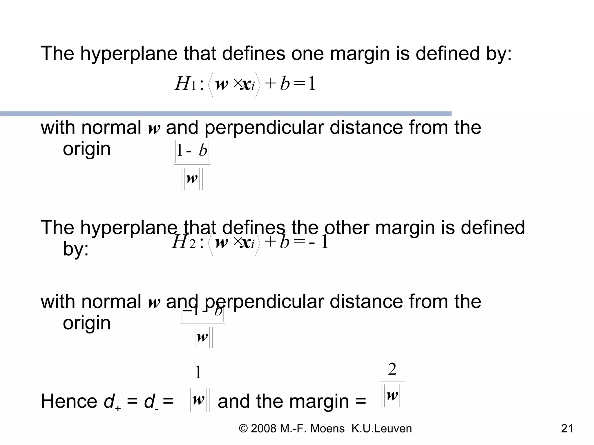 The hyperplane that defines one margin is defined by:  with normal  w  and perpendicular distance from the origin  The hyperplane that defines the other margin is defined by: with normal  w  and perpendicular distance from the origin  Hence  d +  =  d -  =  and the margin   = 