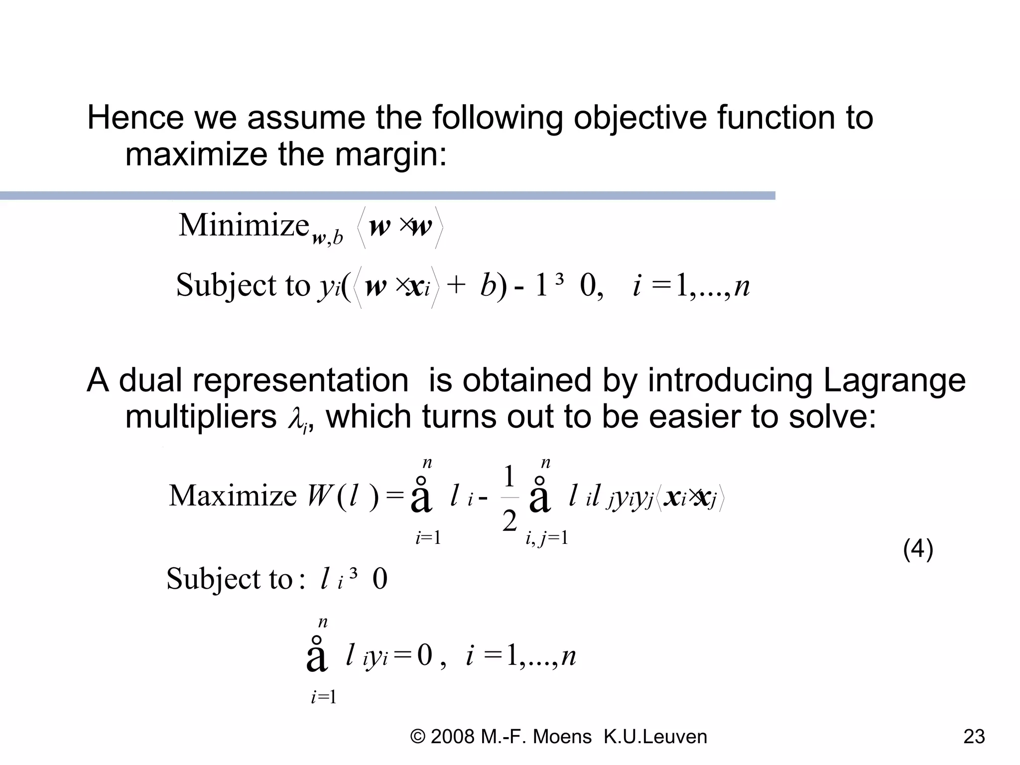 Hence we assume the following objective function to maximize the margin: A dual representation  is obtained by introducing Lagrange multipliers   i , which turns out to be easier to solve: (4) 