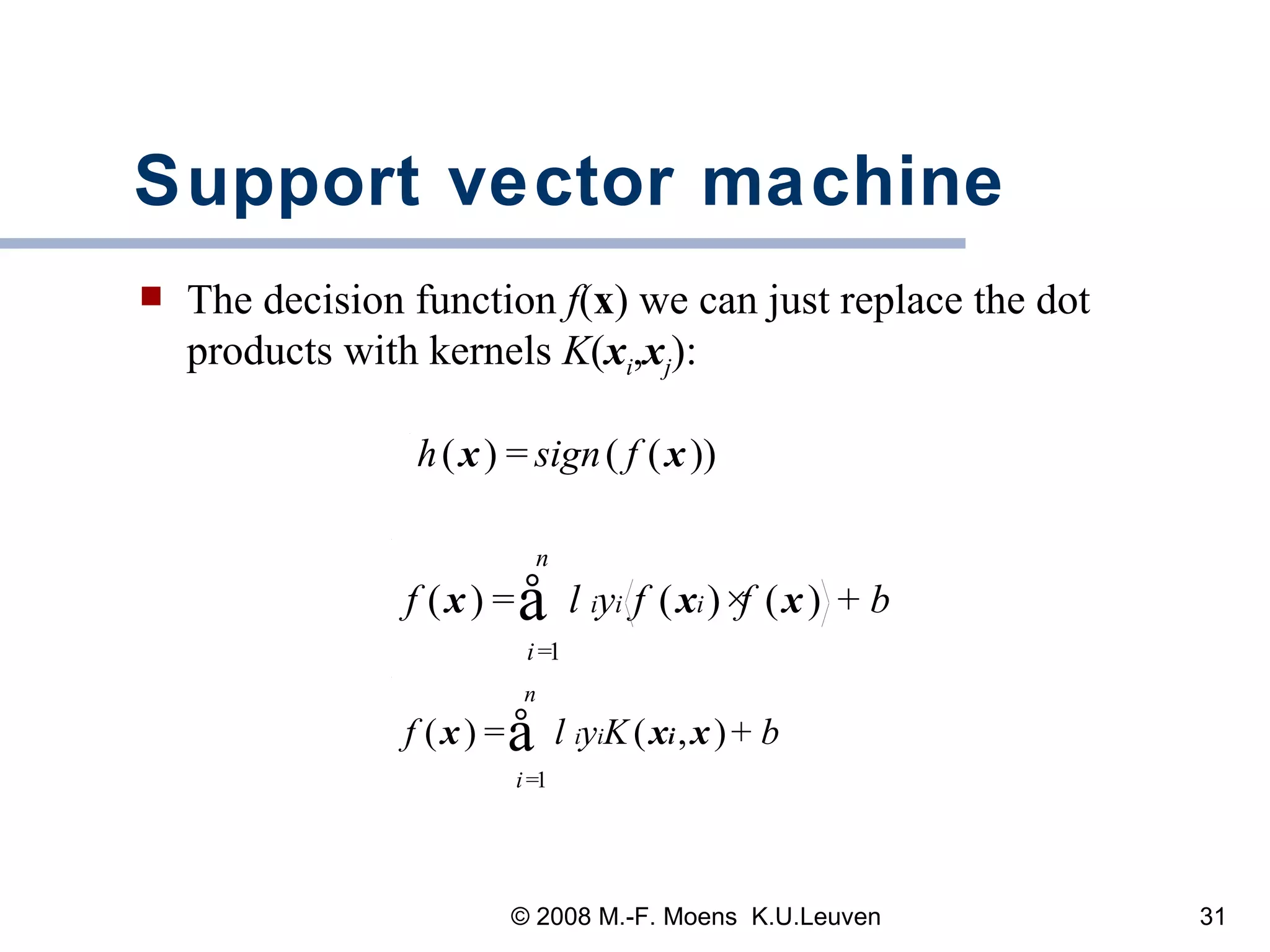 Support vector machine The decision function  f ( x ) we can just replace the dot products with kernels  K ( x i , x j ): 