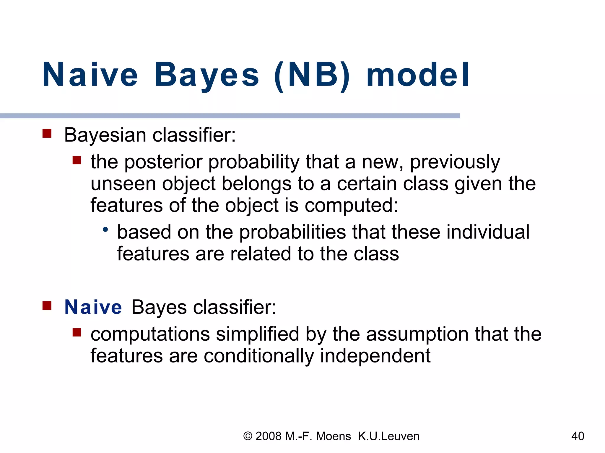 Naive Bayes (NB) model Bayesian classifier:  the posterior probability that a new, previously unseen object belongs to a certain class given the features of the object is computed: based on the probabilities that these individual features are related to the class Naive   Bayes classifier: computations simplified by the assumption that the features are conditionally independent 