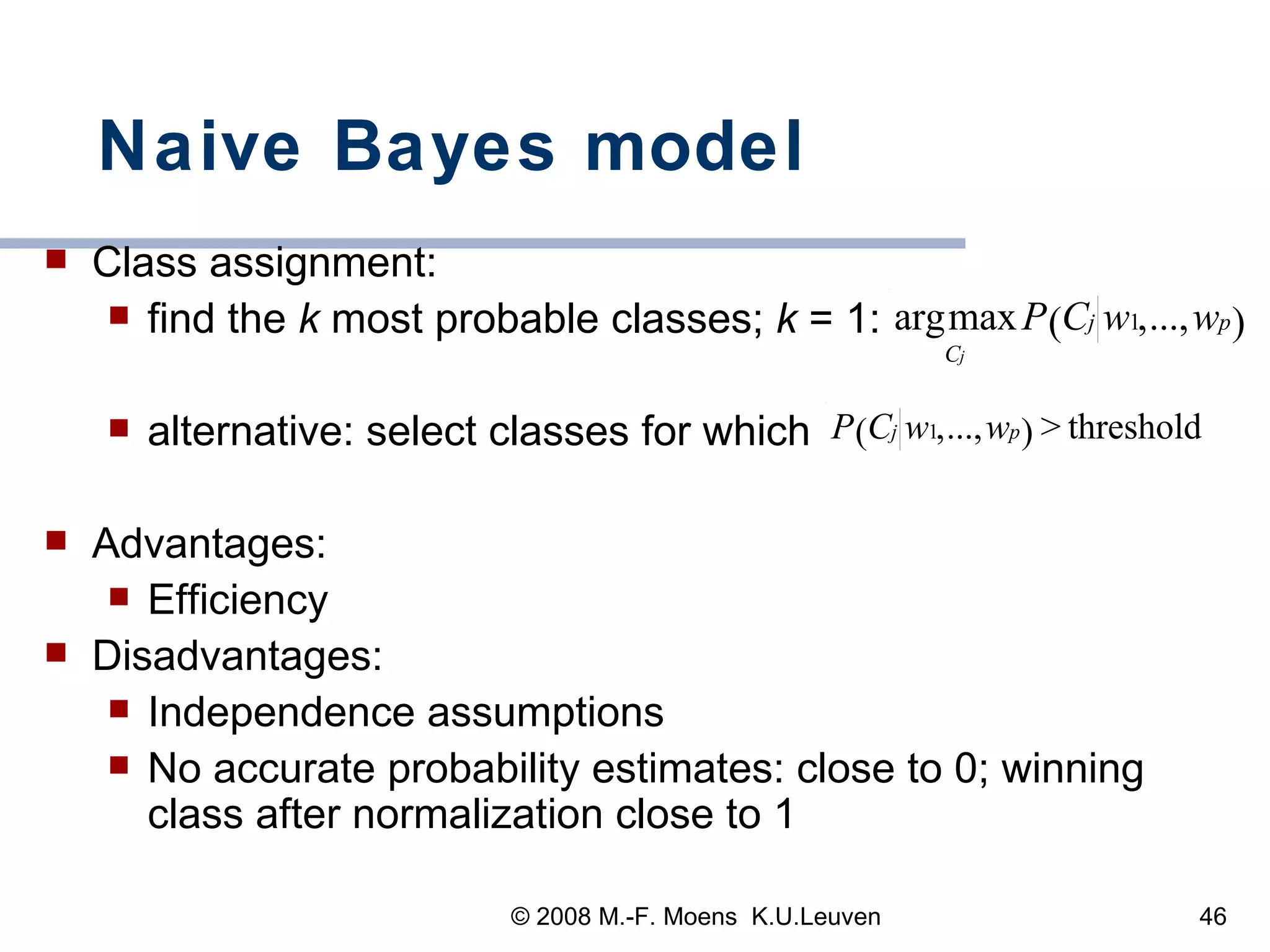 Naive Bayes model Class assignment:  find the  k  most probable classes;  k  = 1:  alternative: select classes for which Advantages:  Efficiency Disadvantages:  Independence assumptions No accurate probability estimates: close to 0; winning class after normalization close to 1 